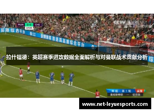 拉什福德：英超赛季进攻数据全面解析与对曼联战术贡献分析