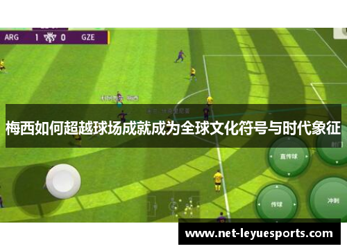 梅西如何超越球场成就成为全球文化符号与时代象征