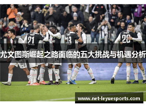 尤文图斯崛起之路面临的五大挑战与机遇分析