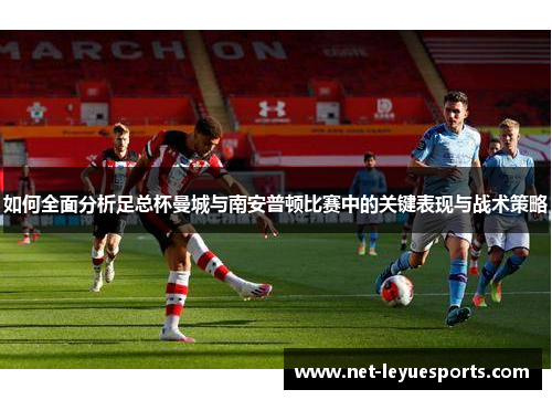 如何全面分析足总杯曼城与南安普顿比赛中的关键表现与战术策略