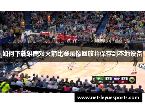 如何下载雄鹿对火箭比赛录像回放并保存到本地设备